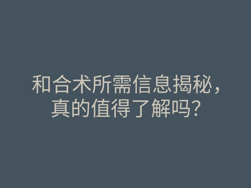 和合术所需信息揭秘,真的值得了解吗?