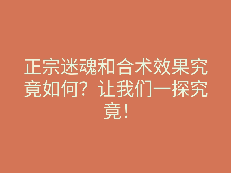正宗迷魂和合术效果究竟如何?让我们一探究竟!