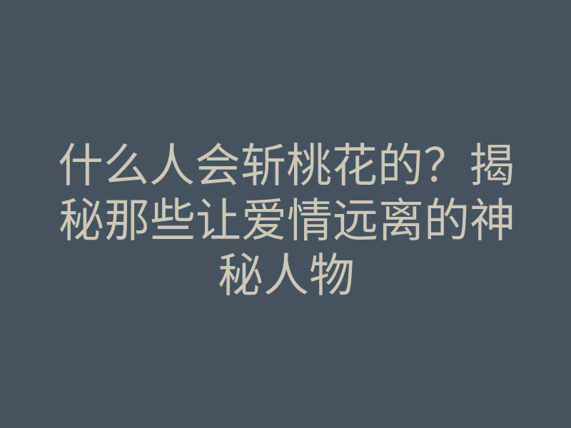 什么人会斩桃花的?揭秘那些让爱情远离的神秘人物