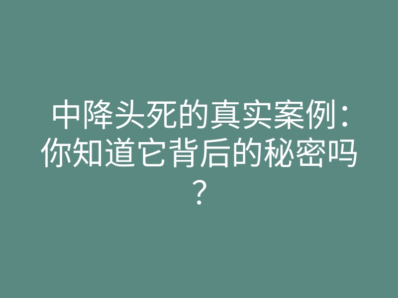 中降头死的真实案例:你知道它背后的秘密吗?