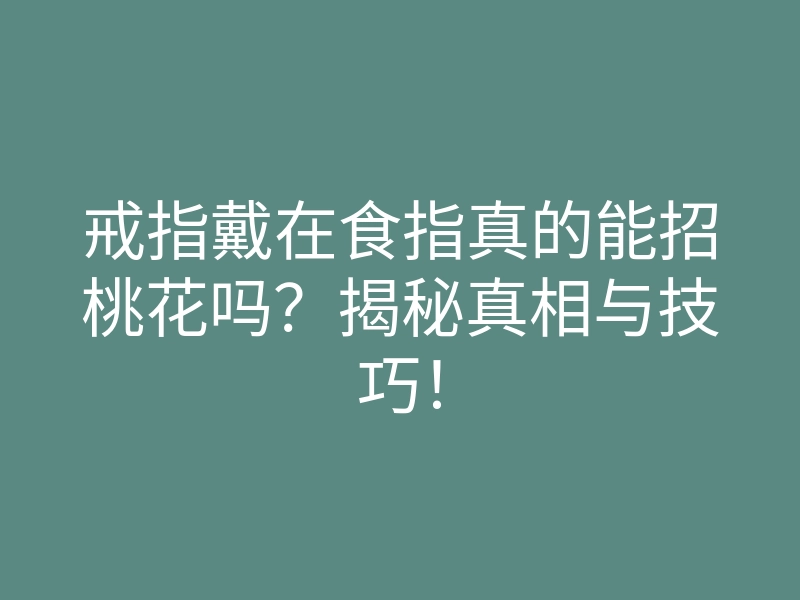 戒指戴在食指真的能招桃花吗?揭秘真相与技巧!