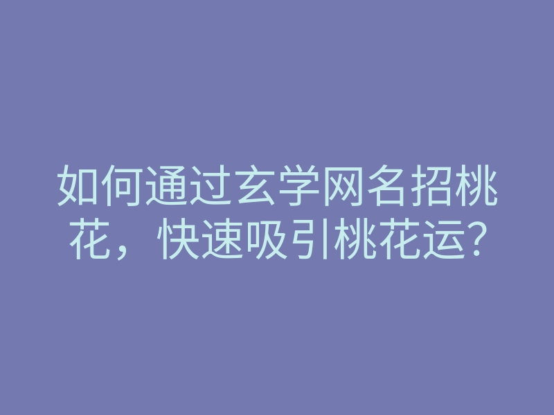 如何通过玄学网名招桃花，快速吸引桃花运？