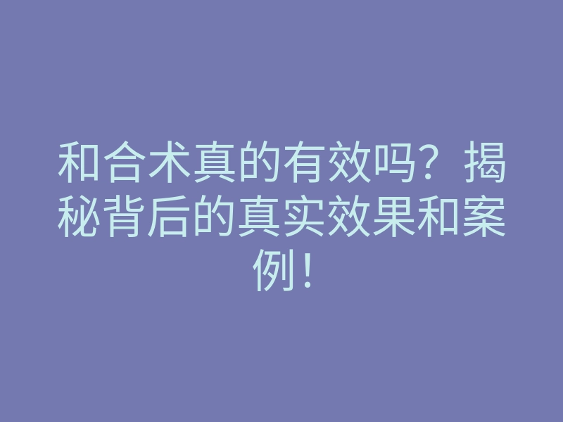 和合术真的有效吗?揭秘背后的真实效果和案例!