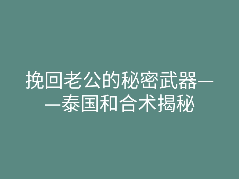 挽回老公的秘密武器——泰国和合术揭秘