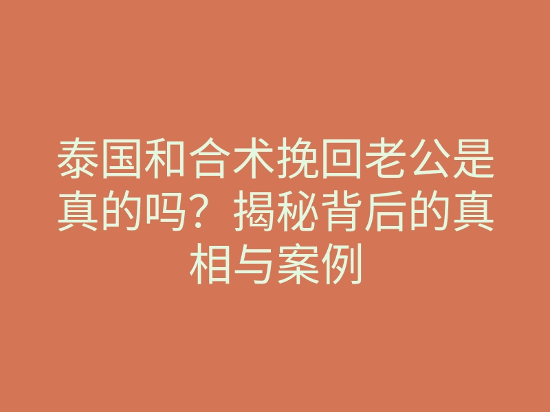 泰国和合术挽回老公是真的吗?揭秘背后的真相与案例