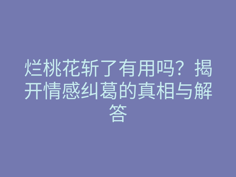 烂桃花斩了有用吗？揭开情感纠葛的真相与解答