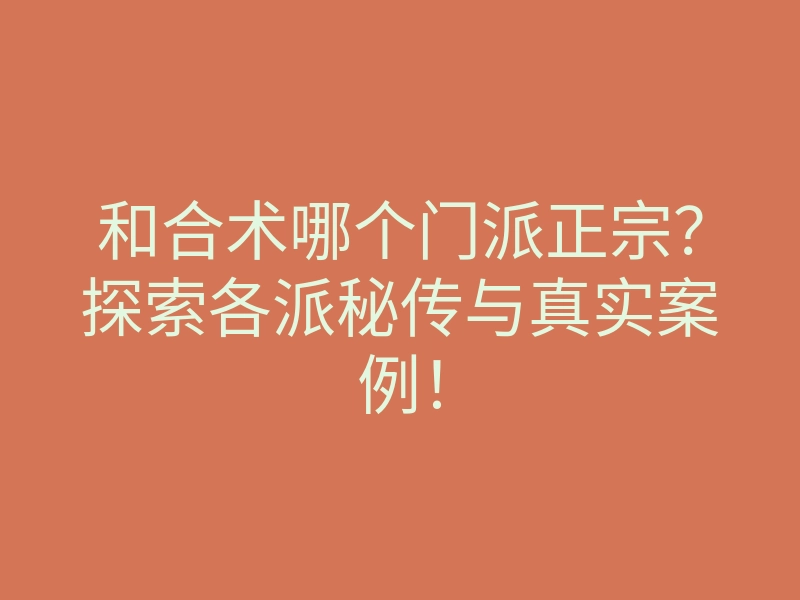 和合术哪个门派正宗?探索各派秘传与真实案例!