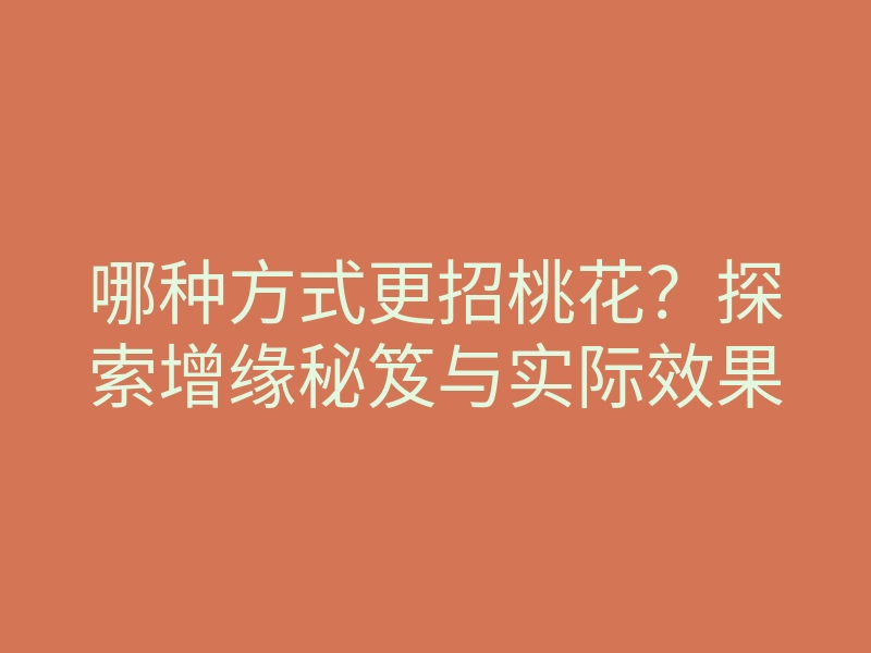 哪种方式更招桃花?探索增缘秘笈与实际效果
