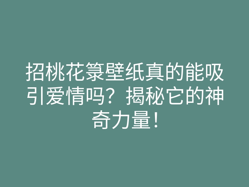 招桃花箓壁纸真的能吸引爱情吗？揭秘它的神奇力量！