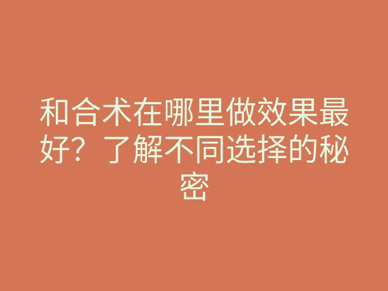 和合术在哪里做效果最好?了解不同选择的秘密