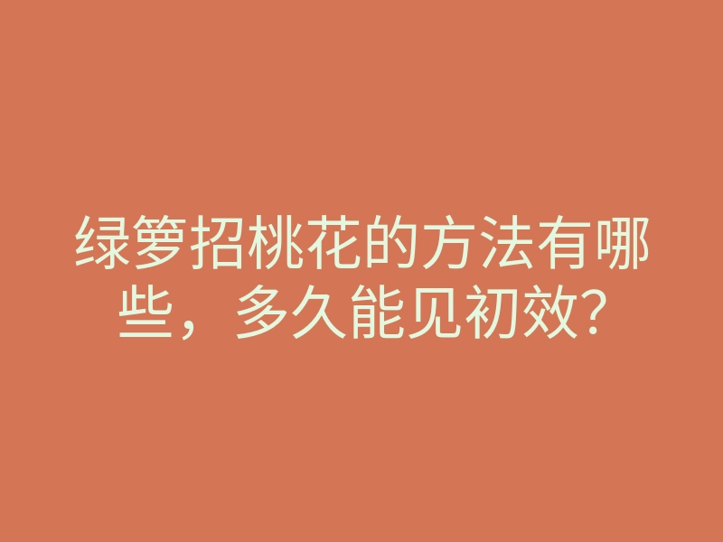 绿箩招桃花的方法有哪些,多久能见初效?