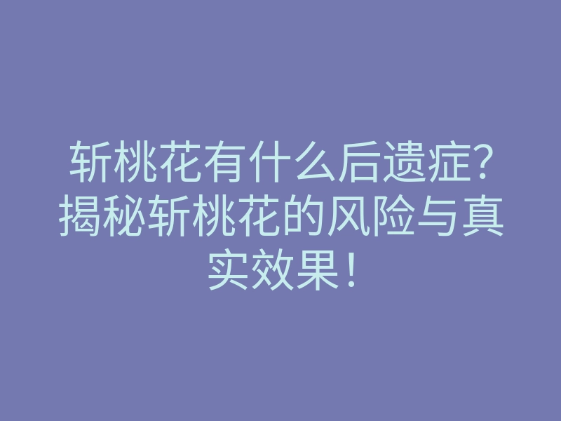 斩桃花有什么后遗症?揭秘斩桃花的风险与真实效果!