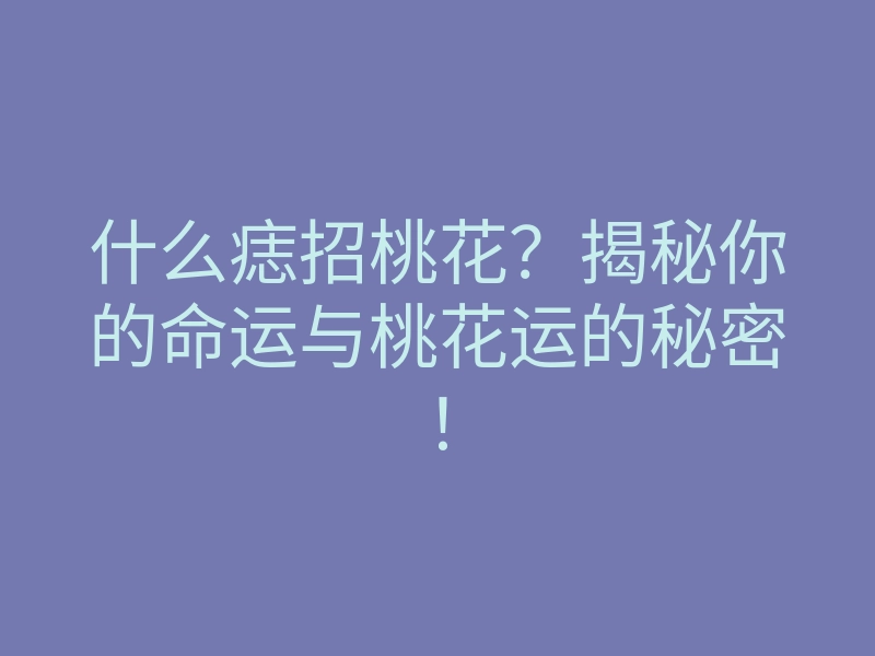 什么痣招桃花?揭秘你的命运与桃花运的秘密!