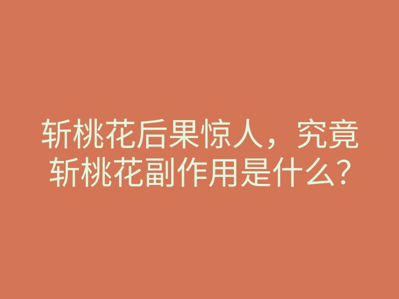 斩桃花后果惊人,究竟斩桃花副作用是什么?