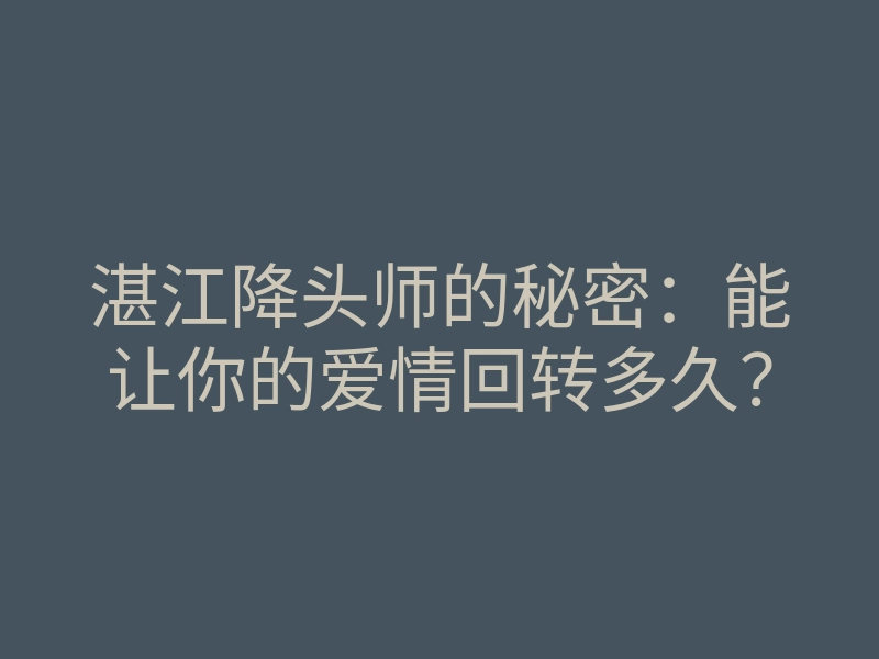 湛江降头师的秘密:能让你的爱情回转多久?