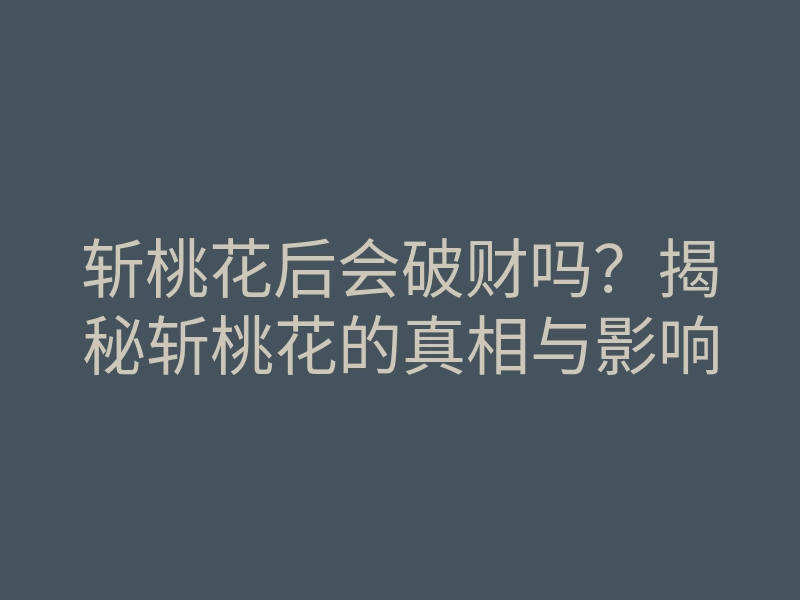 斩桃花后会破财吗?揭秘斩桃花的真相与影响