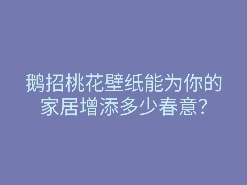鹅招桃花壁纸能为你的家居增添多少春意?