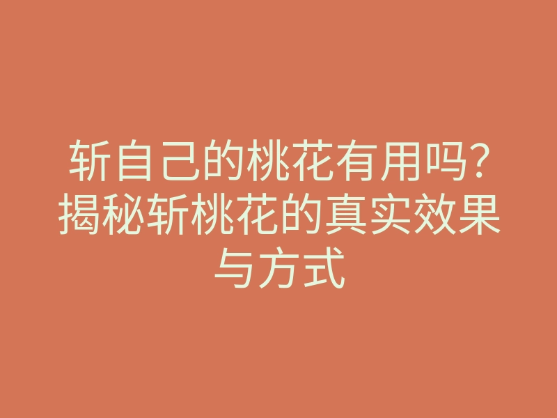 斩自己的桃花有用吗?揭秘斩桃花的真实效果与方式