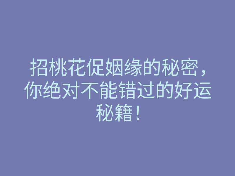 招桃花促姻缘的秘密,你绝对不能错过的好运秘籍!