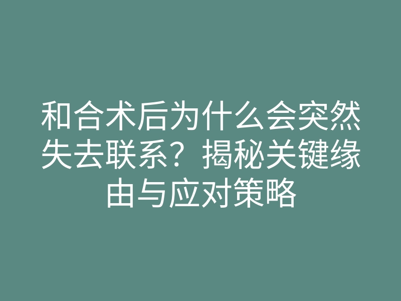 和合术后为什么会突然失去联系?揭秘关键缘由与应对策略