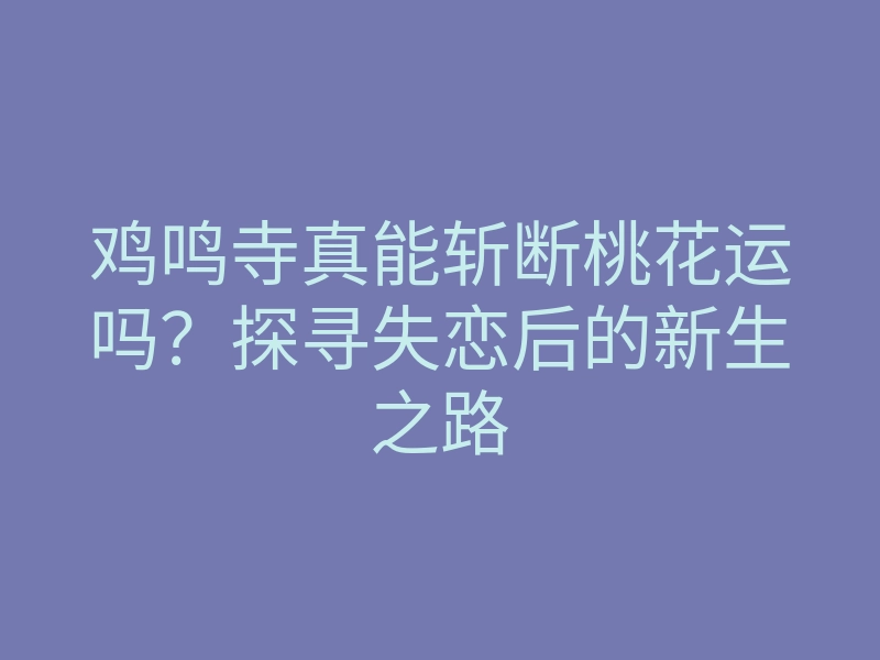 鸡鸣寺真能斩断桃花运吗?探寻失恋后的新生之路