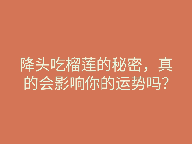降头吃榴莲的秘密,真的会影响你的运势吗?