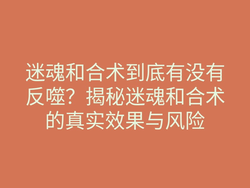 迷魂和合术到底有没有反噬?揭秘迷魂和合术的真实效果与风险