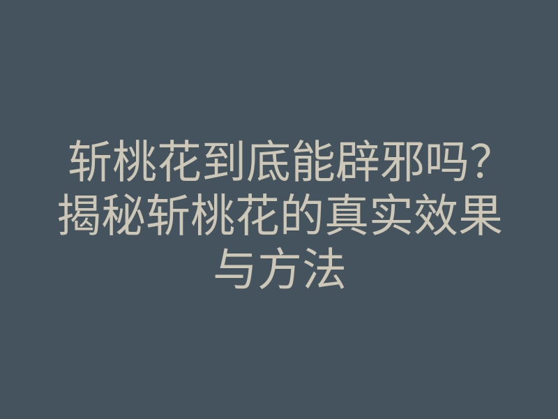 斩桃花到底能辟邪吗?揭秘斩桃花的真实效果与方法