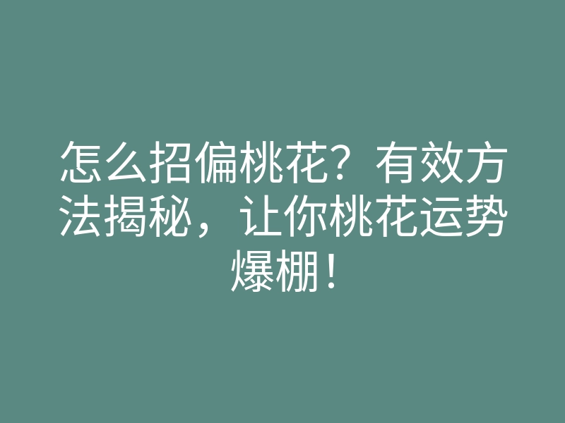 怎么招偏桃花?有效方法揭秘,让你桃花运势爆棚!