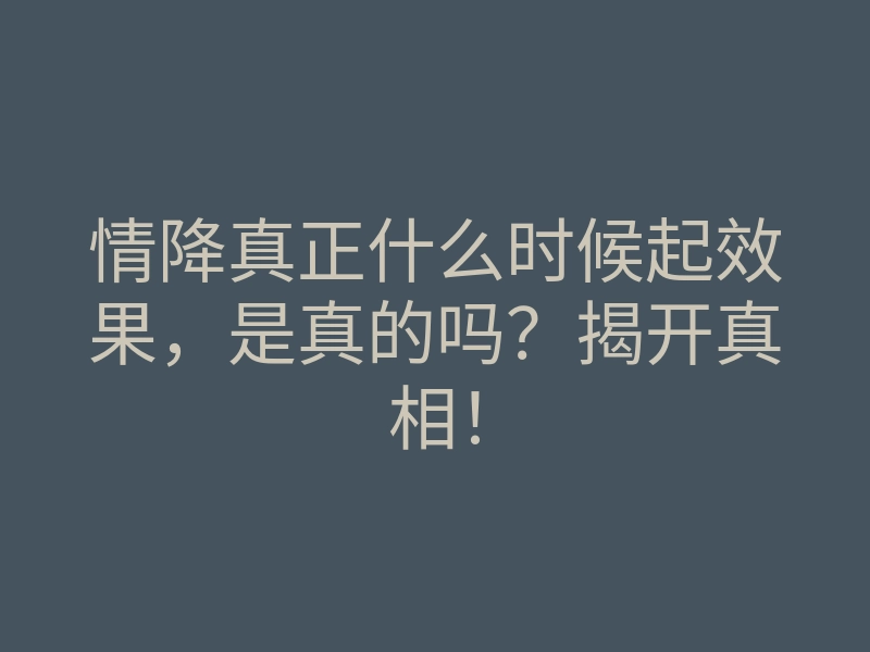 情降真正什么时候起效果,是真的吗?揭开真相!