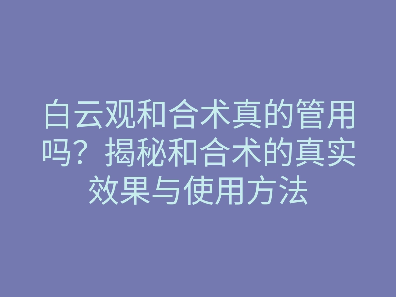白云观和合术真的管用吗?揭秘和合术的真实效果与使用方法