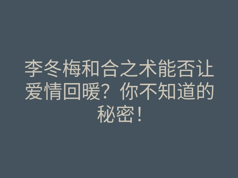 李冬梅和合之术能否让爱情回暖？你不知道的秘密！