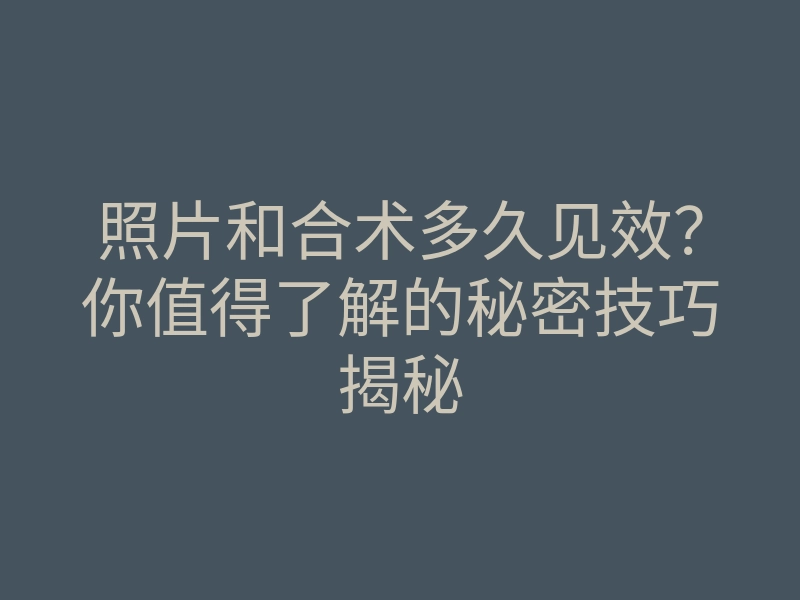 照片和合术多久见效?你值得了解的秘密技巧揭秘