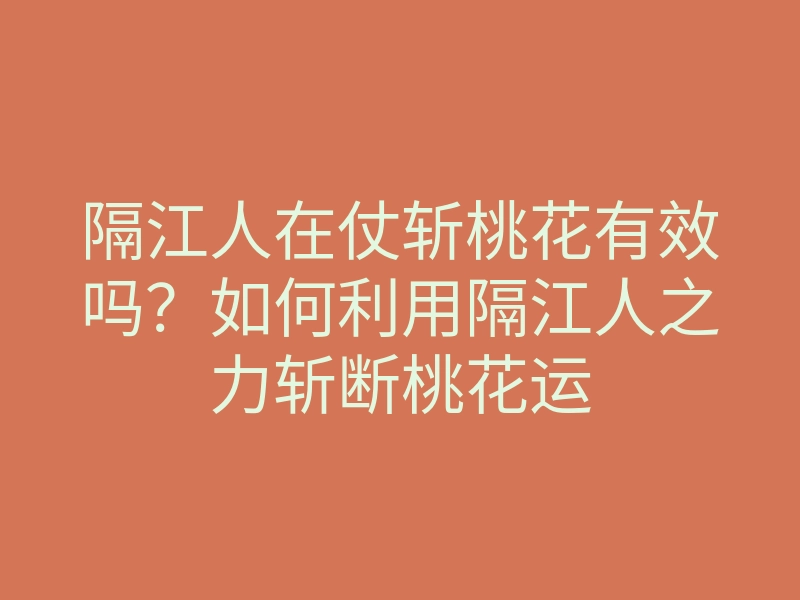 隔江人在仗斩桃花有效吗?如何利用隔江人之力斩断桃花运