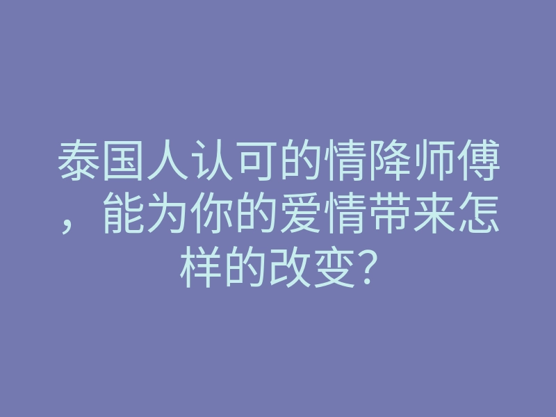 泰国人认可的情降师傅,能为你的爱情带来怎样的改变?