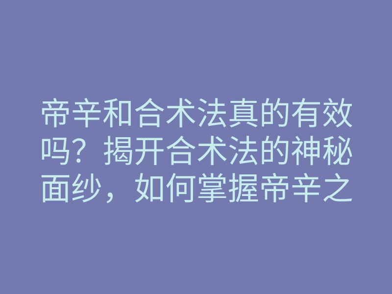帝辛和合术法真的有效吗?揭开合术法的神秘面纱,如何掌握帝辛之道