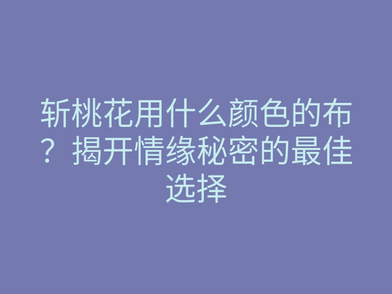 斩桃花用什么颜色的布?揭开情缘秘密的最佳选择