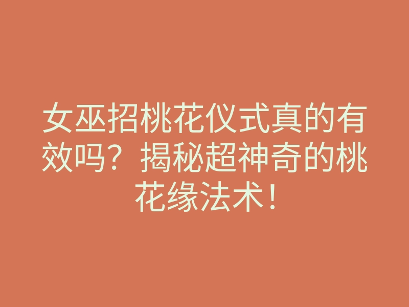 女巫招桃花仪式真的有效吗?揭秘超神奇的桃花缘法术!