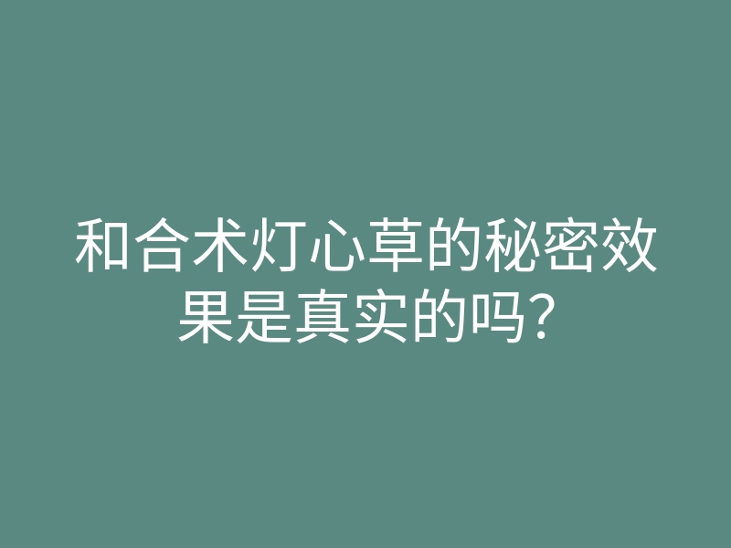 和合术灯心草的秘密效果是真实的吗?