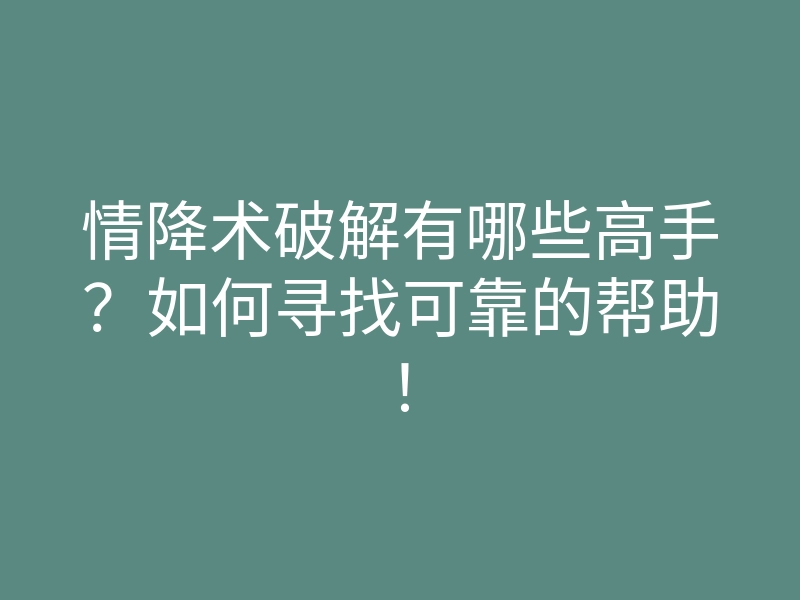 情降术破解有哪些高手?如何寻找可靠的帮助!