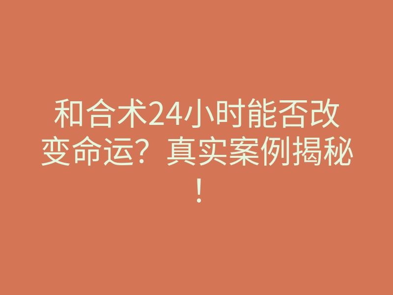 和合术24小时能否改变命运？真实案例揭秘！