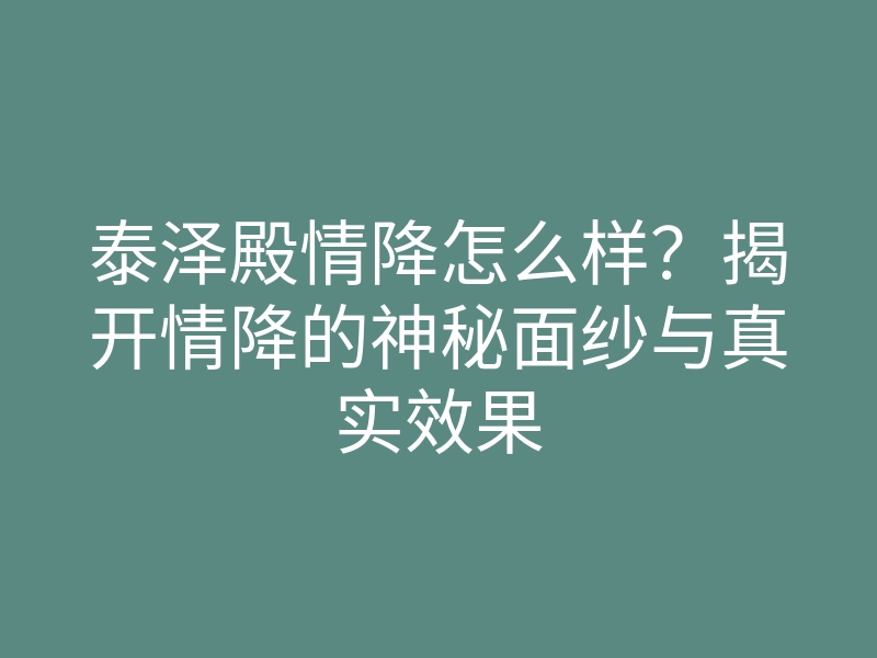 泰泽殿情降怎么样?揭开情降的神秘面纱与真实效果