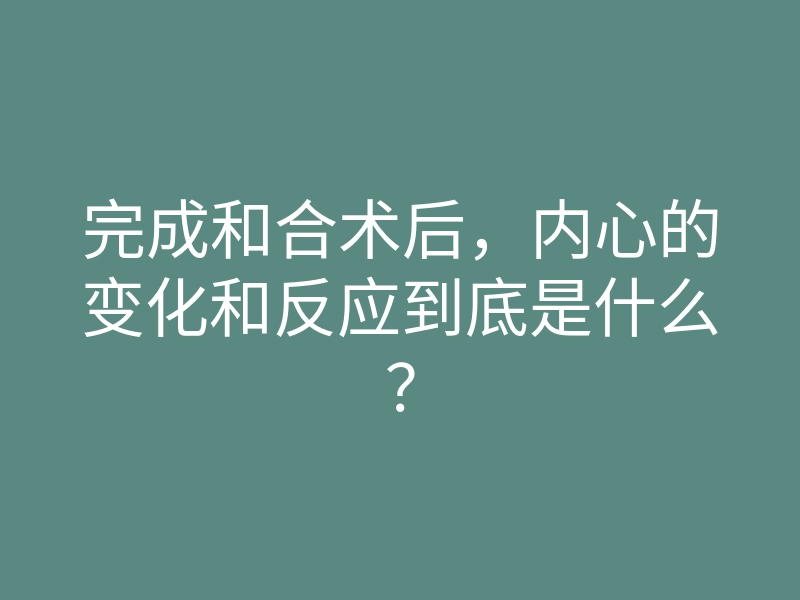 完成和合术后,内心的变化和反应到底是什么?