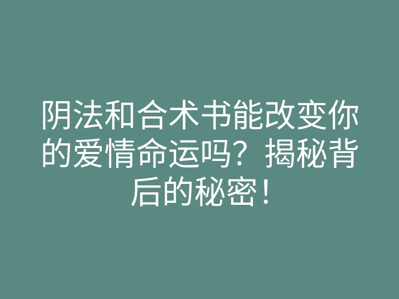 阴法和合术书能改变你的爱情命运吗?揭秘背后的秘密!