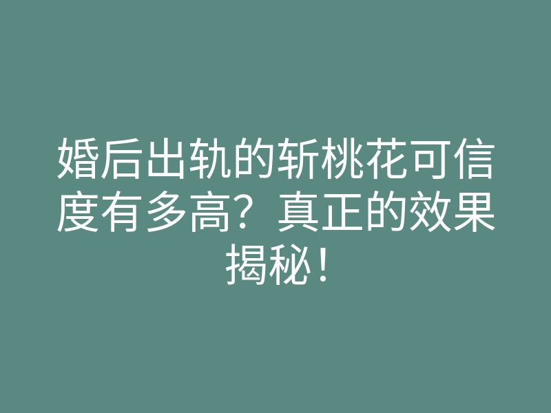 婚后出轨的斩桃花可信度有多高?真正的效果揭秘!