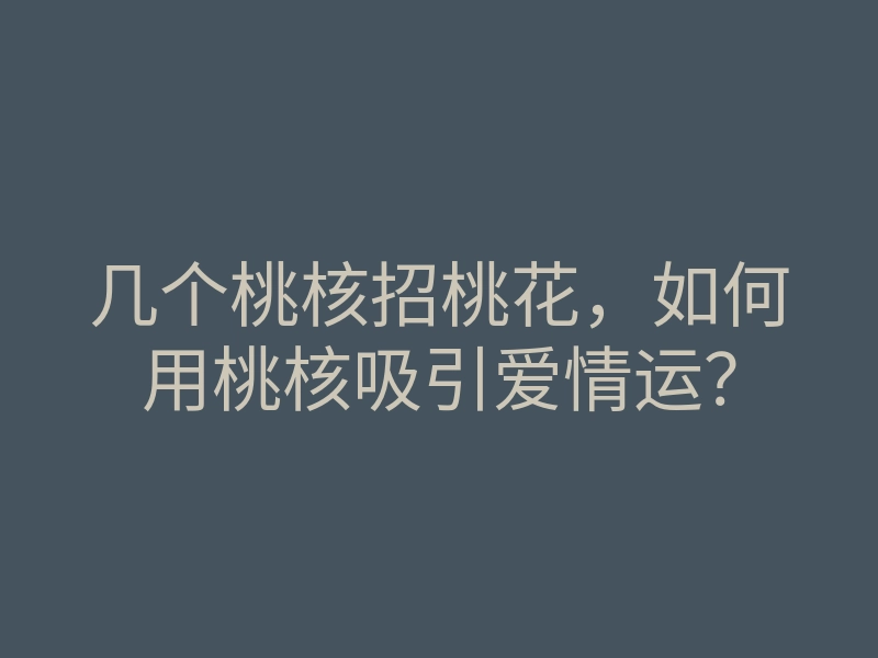 几个桃核招桃花,如何用桃核吸引爱情运?