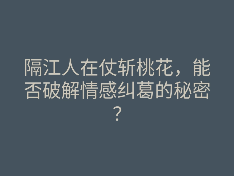 隔江人在仗斩桃花,能否破解情感纠葛的秘密?