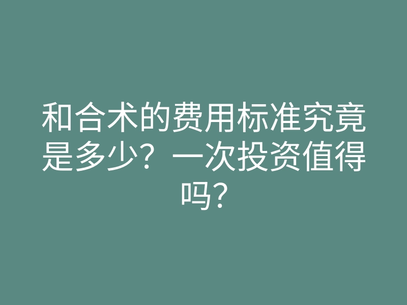 和合术的费用标准究竟是多少?一次投资值得吗?