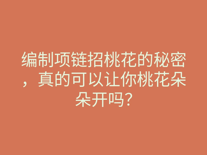 编制项链招桃花的秘密,真的可以让你桃花朵朵开吗?