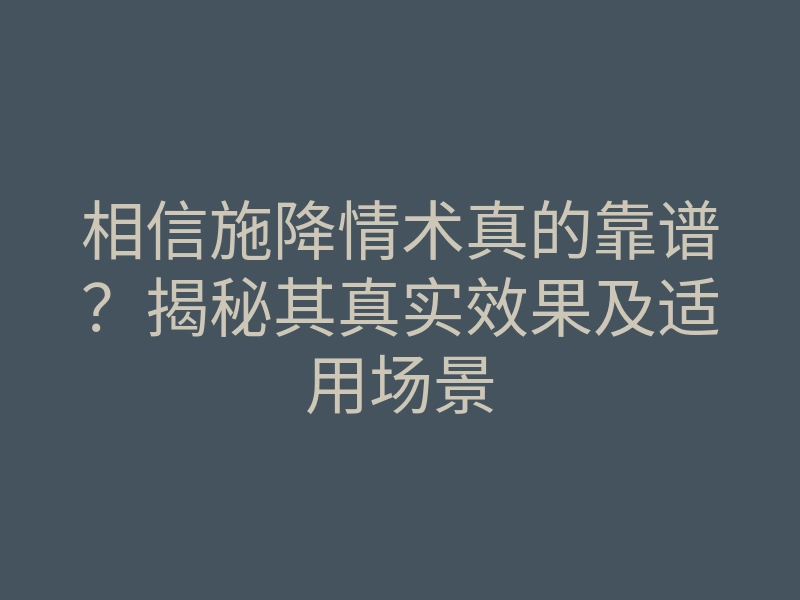 相信施降情术真的靠谱?揭秘其真实效果及适用场景